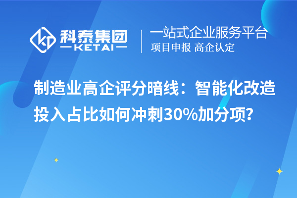 制造業(yè)高企評分暗線：智能化改造投入占比如何沖刺30%加分項？