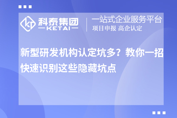 新型研發(fā)機(jī)構(gòu)認(rèn)定坑多？教你一招快速識(shí)別這些隱藏坑點(diǎn)