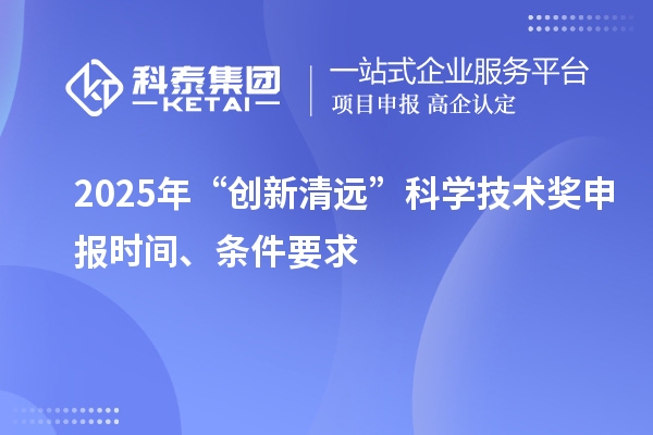 2025年“創(chuàng)新清遠(yuǎn)”科學(xué)技術(shù)獎申報時間、條件要求