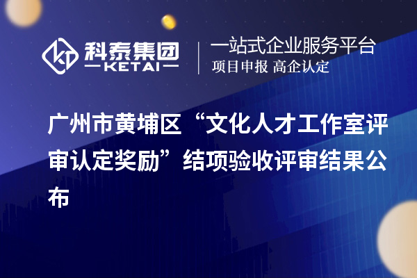 廣州市黃埔區(qū)“文化人才工作室評(píng)審認(rèn)定獎(jiǎng)勵(lì)”結(jié)項(xiàng)驗(yàn)收評(píng)審結(jié)果公布