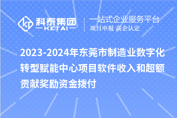 2023-2024年東莞市制造業(yè)數(shù)字化轉(zhuǎn)型賦能中心項(xiàng)目軟件收入和超額貢獻(xiàn)獎(jiǎng)勵(lì)資金撥付