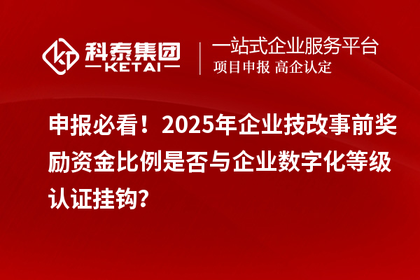申報(bào)必看！2025年企業(yè)技改事前獎(jiǎng)勵(lì)資金比例是否與企業(yè)數(shù)字化等級認(rèn)證掛鉤？