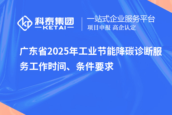 廣東省2025年工業(yè)節(jié)能降碳診斷服務(wù)工作時(shí)間、條件要求