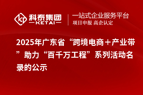 2025年廣東省“跨境電商＋產(chǎn)業(yè)帶”助力“百千萬工程”系列活動(dòng)名錄的公示