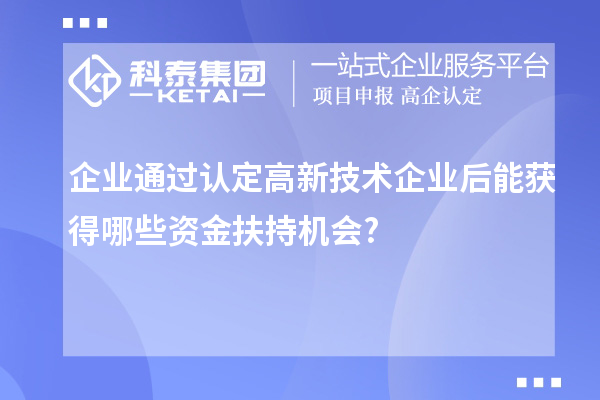 企業(yè)通過(guò)認(rèn)定高新技術(shù)企業(yè)后能獲得哪些資金扶持機(jī)會(huì)?