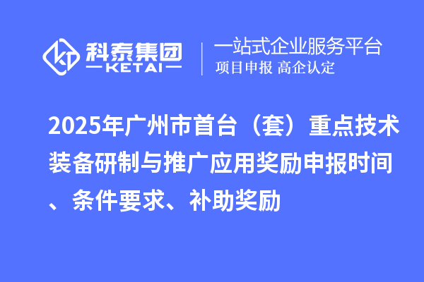 2025年廣州市首臺(tái)（套）重點(diǎn)技術(shù)裝備研制與推廣應(yīng)用獎(jiǎng)勵(lì)申報(bào)時(shí)間、條件要求、補(bǔ)助獎(jiǎng)勵(lì)