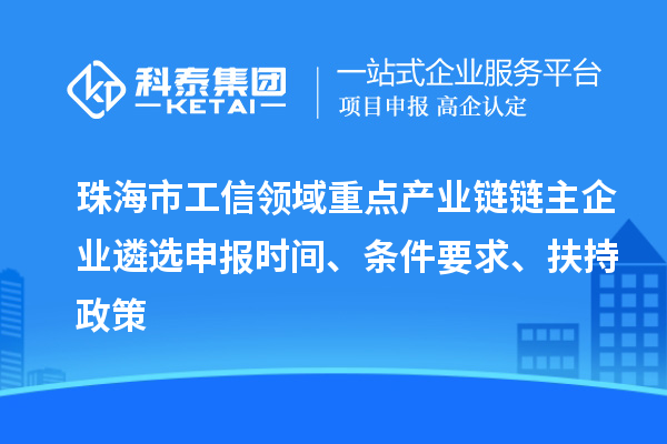 珠海市工信領(lǐng)域重點(diǎn)產(chǎn)業(yè)鏈鏈主企業(yè)遴選申報(bào)時(shí)間、條件要求、扶持政策