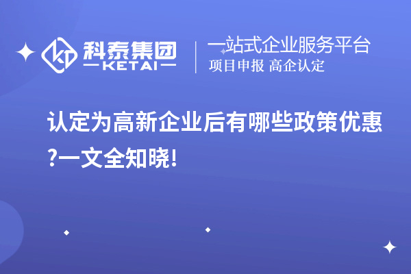 認(rèn)定為高新企業(yè)后有哪些政策優(yōu)惠?一文全知曉!