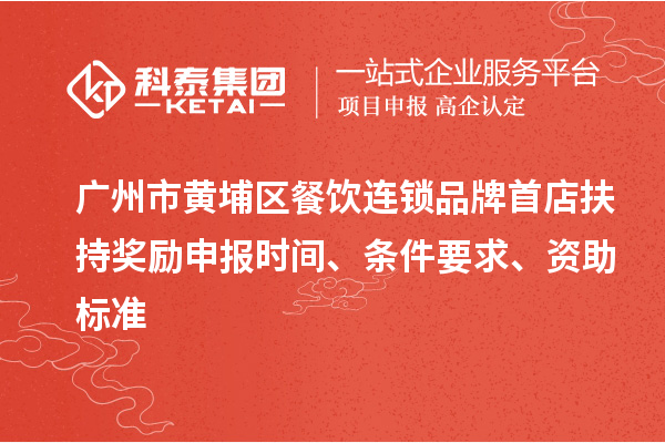 廣州市黃埔區(qū)餐飲連鎖品牌首店扶持獎勵申報(bào)時間、條件要求、資助標(biāo)準(zhǔn)