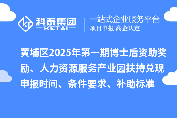 黃埔區(qū)2025年第一期博士后資助獎勵、人力資源服務產(chǎn)業(yè)園扶持兌現(xiàn)申報時間、條件要求、補助標準