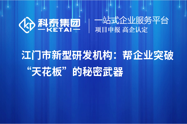 江門市新型研發(fā)機構：幫企業(yè)突破“天花板”的秘密武器