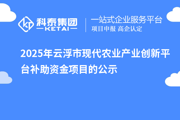 2025年云浮市現代農業(yè)產業(yè)創(chuàng)新平臺補助資金項目的公示