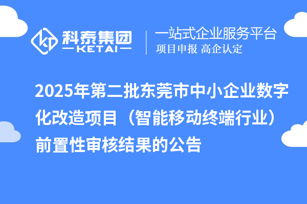 2025年第二批東莞市中小企業(yè)數字化改造項目（智能移動終端行業(yè)）前置性審核結果的公告