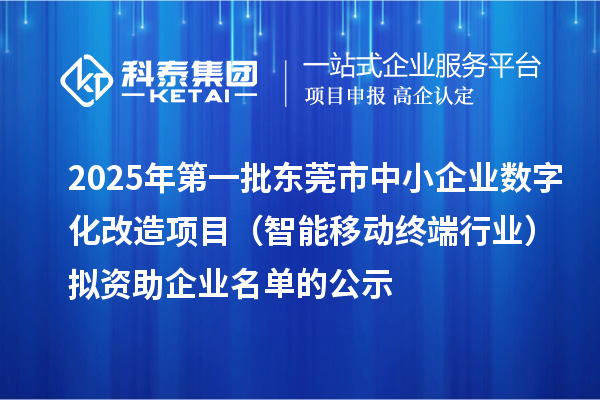 2025年第一批東莞市中小企業(yè)數字化改造項目（智能移動終端行業(yè)）擬資助企業(yè)名單的公示