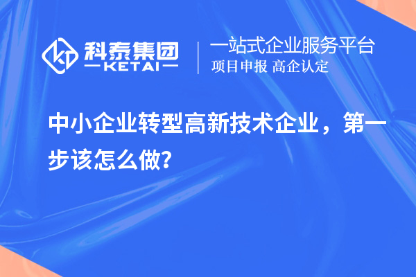 中小企業(yè)轉(zhuǎn)型高新技術(shù)企業(yè)，第一步該怎么做？