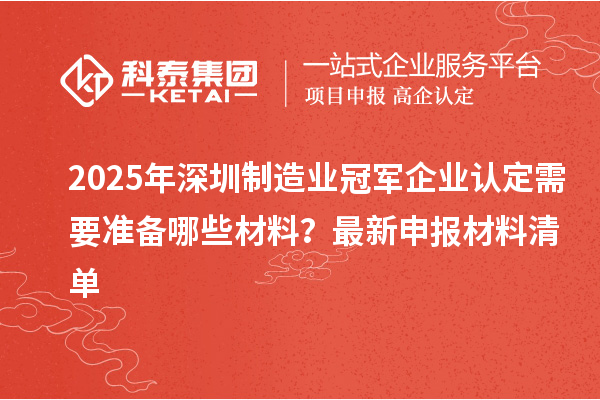 2025年深圳制造業(yè)冠軍企業(yè)認(rèn)定需要準(zhǔn)備哪些材料？最新申報(bào)材料清單
