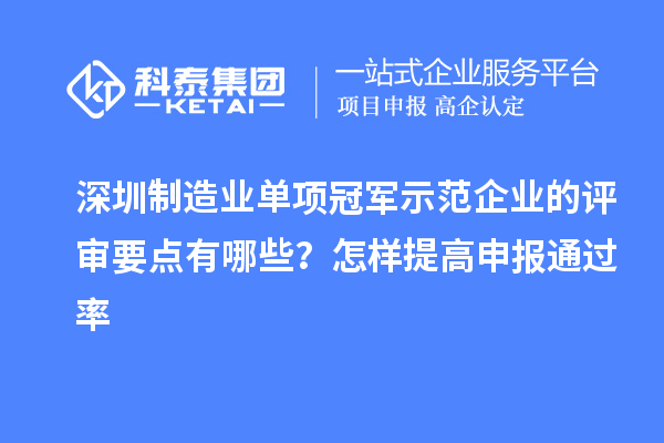 深圳制造業(yè)單項(xiàng)冠軍示范企業(yè)的評(píng)審要點(diǎn)有哪些？怎樣提高申報(bào)通過(guò)率