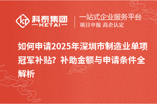 如何申請(qǐng)2025年深圳市制造業(yè)單項(xiàng)冠軍補(bǔ)貼？補(bǔ)助金額與申請(qǐng)條件全解析