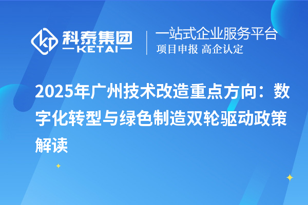 2025年廣州技術(shù)改造重點(diǎn)方向：數(shù)字化轉(zhuǎn)型與綠色制造雙輪驅(qū)動(dòng)政策解讀