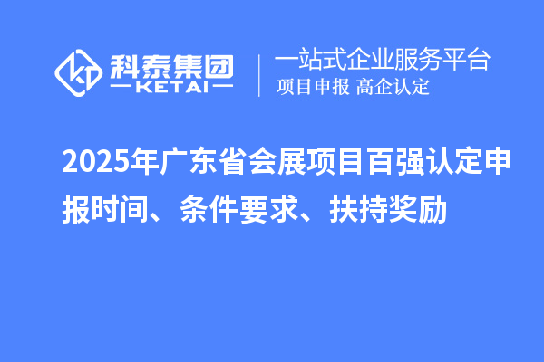 2025年廣東省會展項目百強認定申報時間、條件要求、扶持獎勵