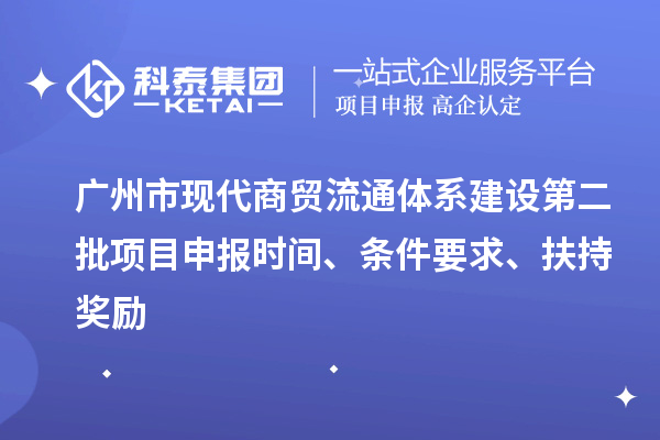 廣州市現(xiàn)代商貿(mào)流通體系建設(shè)第二批項(xiàng)目申報(bào)時(shí)間、條件要求、扶持獎(jiǎng)勵(lì)