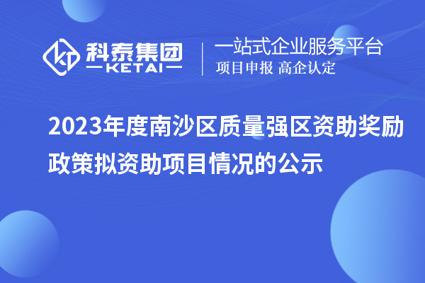 2023年度南沙區(qū)質(zhì)量強(qiáng)區(qū)資助獎(jiǎng)勵(lì)政策擬資助項(xiàng)目情況的公示