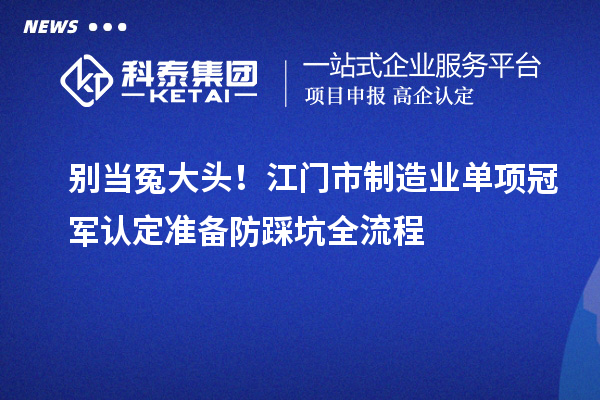 別當(dāng)冤大頭！江門(mén)市制造業(yè)單項(xiàng)冠軍認(rèn)定準(zhǔn)備防踩坑全流程