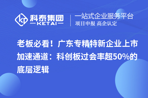 老板必看！廣東專精特新企業(yè)上市加速通道：科創(chuàng)板過會(huì)率超50%的底層邏輯