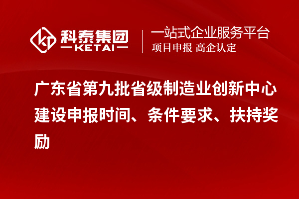 廣東省第九批省級(jí)制造業(yè)創(chuàng)新中心建設(shè)申報(bào)時(shí)間、條件要求、扶持獎(jiǎng)勵(lì)