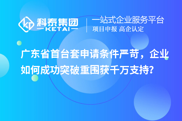 廣東省首臺套申請條件嚴(yán)苛，企業(yè)如何成功突破重圍獲千萬支持？