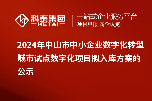2024年中山市中小企業(yè)數(shù)字化轉(zhuǎn)型城市試點(diǎn)數(shù)字化項(xiàng)目擬入庫方案的公示