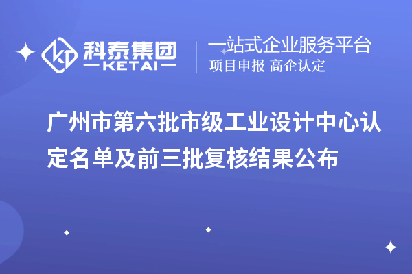 廣州市第六批市級工業(yè)設(shè)計(jì)中心認(rèn)定名單及前三批復(fù)核結(jié)果公布