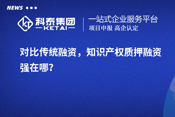 對比傳統(tǒng)融資，知識產權質押融資強在哪？