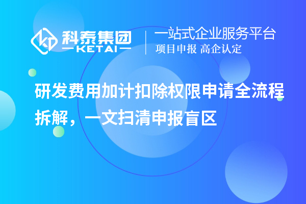 研發(fā)費(fèi)用加計(jì)扣除權(quán)限申請(qǐng)全流程拆解，一文掃清申報(bào)盲區(qū)