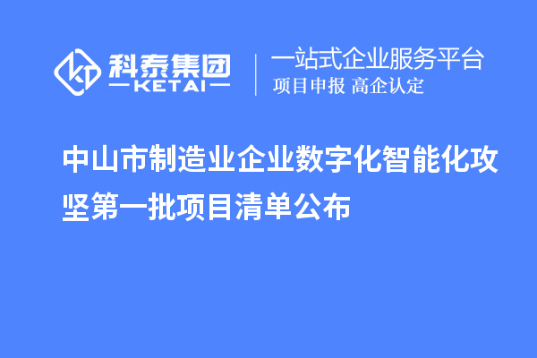 中山市制造業(yè)企業(yè)數(shù)字化智能化攻堅(jiān)第一批項(xiàng)目清單公布