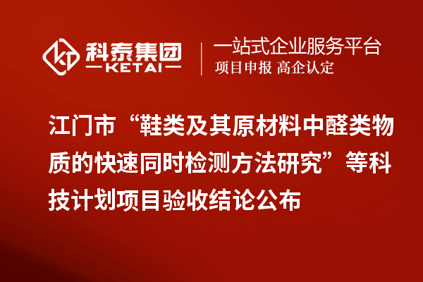 江門市“鞋類及其原材料中醛類物質(zhì)的快速同時檢測方法研究”等科技計(jì)劃項(xiàng)目驗(yàn)收結(jié)論公布
