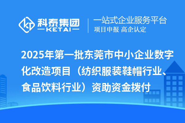 2025年第一批東莞市中小企業(yè)數(shù)字化改造項(xiàng)目（紡織服裝鞋帽行業(yè)、食品飲料行業(yè)）資助資金撥付
