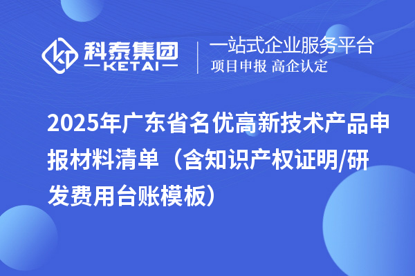 2025年廣東省名優(yōu)高新技術(shù)產(chǎn)品申報(bào)材料清單（含知識產(chǎn)權(quán)證明/研發(fā)費(fèi)用臺賬模板）