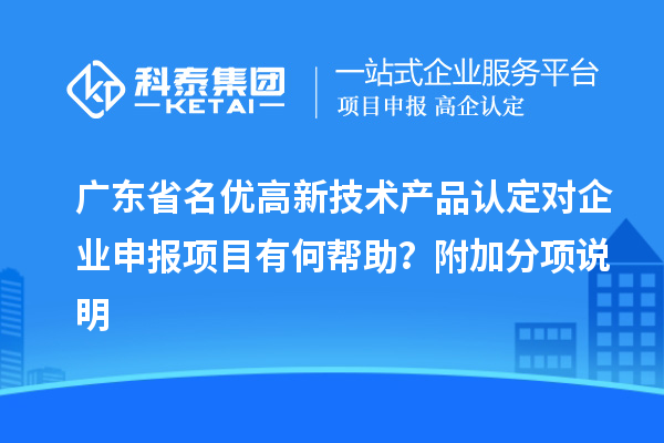 廣東省<a href=http:///fuwu/mingyougaopin.html target=_blank class=infotextkey>名優(yōu)高新技術(shù)產(chǎn)品</a>認(rèn)定對企業(yè)申報(bào)項(xiàng)目有何幫助？附加分項(xiàng)說明