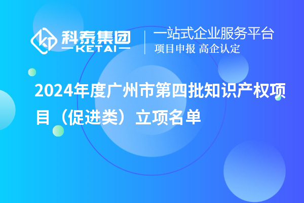 2024年度廣州市第四批知識產(chǎn)權(quán)項(xiàng)目（促進(jìn)類）立項(xiàng)名單