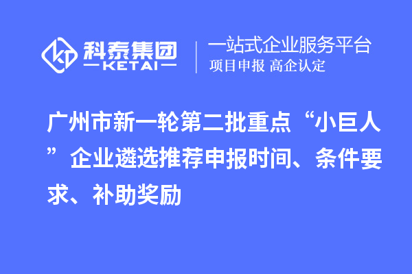 廣州市新一輪第二批重點“小巨人”企業(yè)遴選推薦申報時間、條件要求、補助獎勵