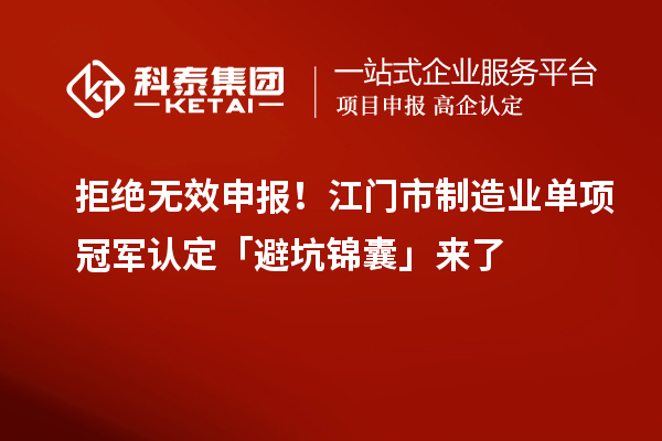 拒絕無(wú)效申報(bào)！江門(mén)市制造業(yè)單項(xiàng)冠軍認(rèn)定「避坑錦囊」來(lái)了
