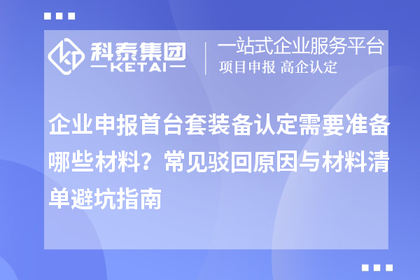 企業(yè)申報(bào)首臺(tái)套裝備認(rèn)定需要準(zhǔn)備哪些材料？常見駁回原因與材料清單避坑指南