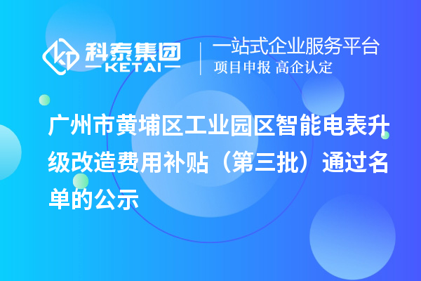廣州市黃埔區(qū)工業(yè)園區(qū)智能電表升級改造費用補貼（第三批）通過名單的公示