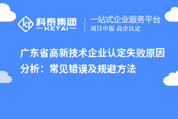 廣東省高新技術企業(yè)認定失敗原因分析：常見錯誤及規(guī)避方法