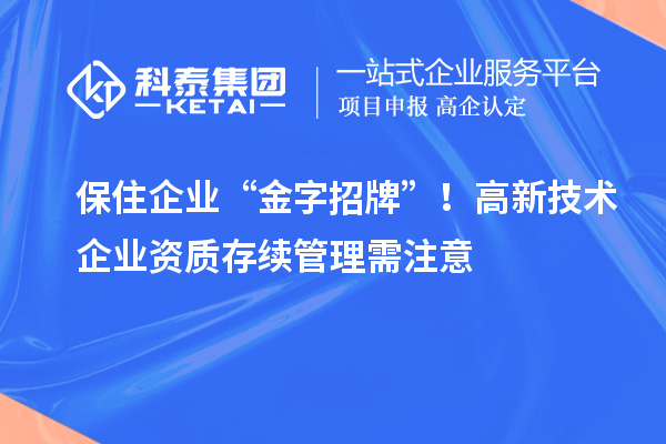 保住企業(yè) “金字招牌”！高新技術(shù)企業(yè)資質(zhì)存續(xù)管理需注意