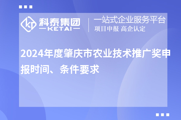 2024年度肇慶市農(nóng)業(yè)技術(shù)推廣獎(jiǎng)申報(bào)時(shí)間、條件要求