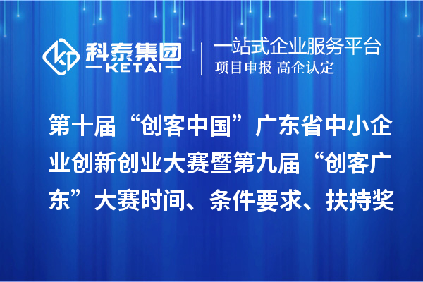 第十屆“創(chuàng)客中國(guó)”廣東省中小企業(yè)創(chuàng)新創(chuàng)業(yè)大賽暨第九屆“創(chuàng)客廣東”大賽時(shí)間、條件要求、扶持獎(jiǎng)勵(lì)