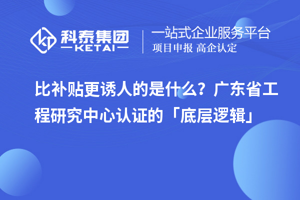 比補貼更誘人的是什么？廣東省工程研究中心認證的「底層邏輯」