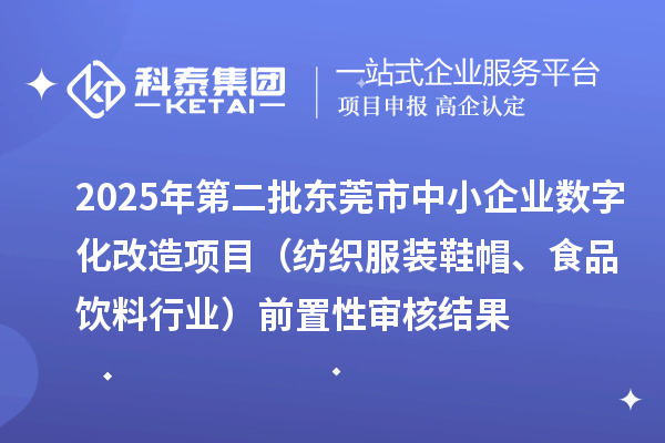 2025年第二批東莞市中小企業(yè)數(shù)字化改造項目（紡織服裝鞋帽、食品飲料行業(yè)）前置性審核結(jié)果